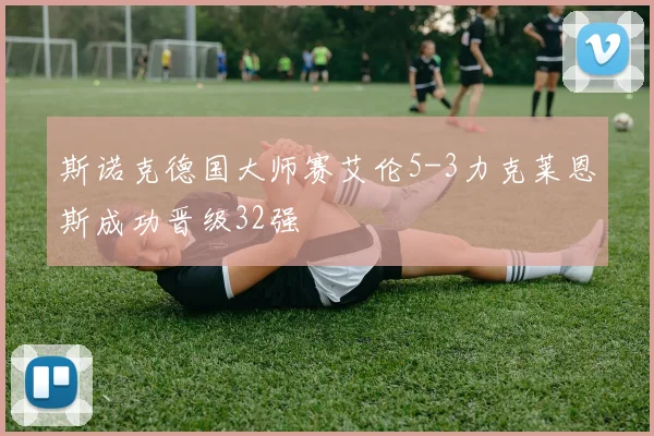 斯诺克德国大师赛艾伦5-3力克莱恩斯成功晋级32强