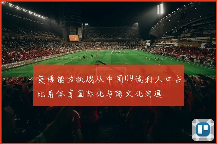英语能力挑战从中国09流利人口占比看体育国际化与跨文化沟通