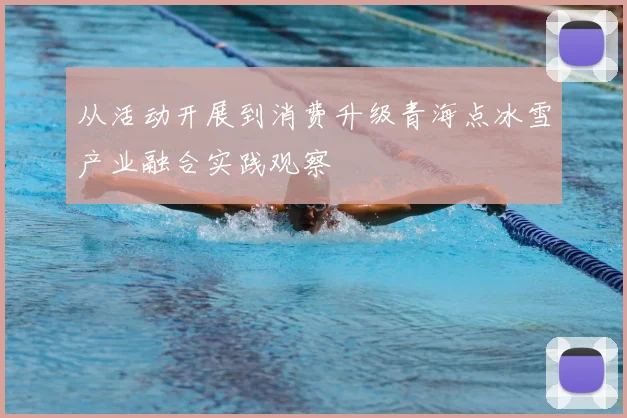 从活动开展到消费升级青海点冰雪产业融合实践观察