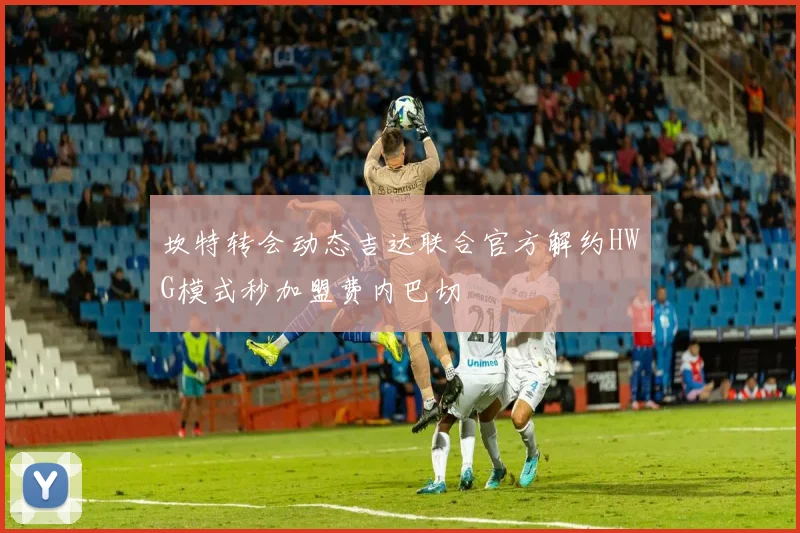 坎特转会动态吉达联合官方解约HWG模式秒加盟费内巴切