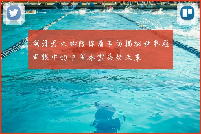 满丹丹大咖陪你看专访揭秘世界冠军眼中的中国冰雪美好未来