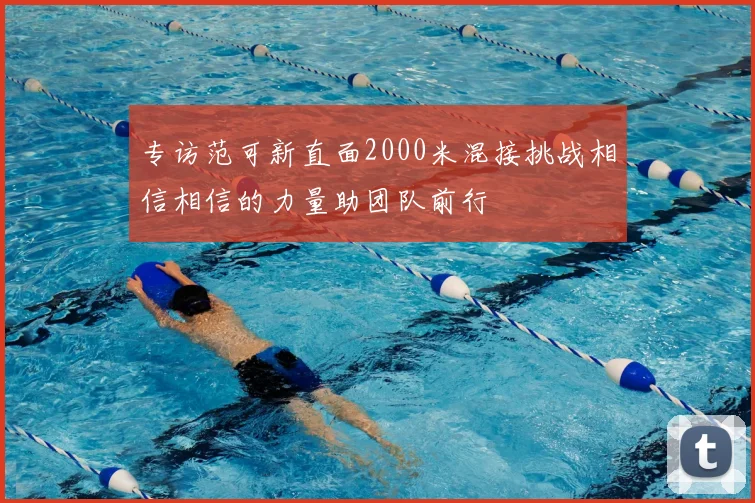专访范可新直面2000米混接挑战相信相信的力量助团队前行