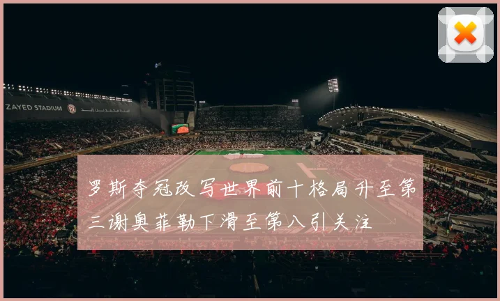 罗斯夺冠改写世界前十格局升至第三谢奥菲勒下滑至第八引关注