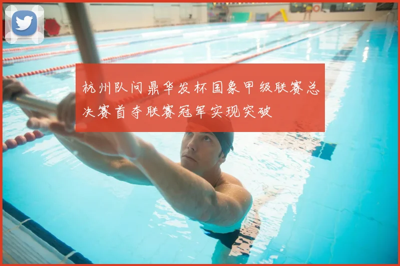 杭州队问鼎华发杯国象甲级联赛总决赛首夺联赛冠军实现突破