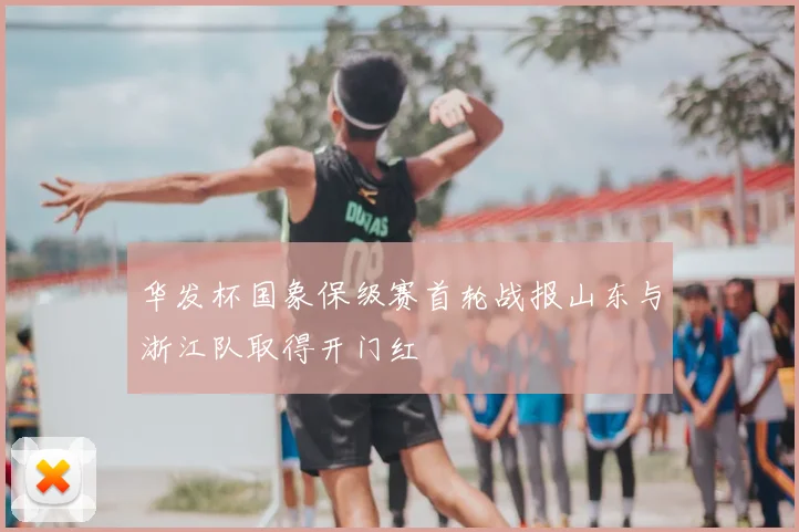 华发杯国象保级赛首轮战报山东与浙江队取得开门红