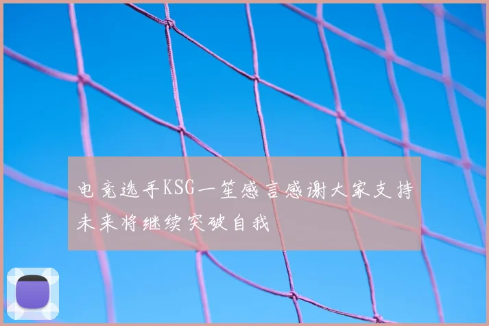 电竞选手KSG一笙感言感谢大家支持未来将继续突破自我