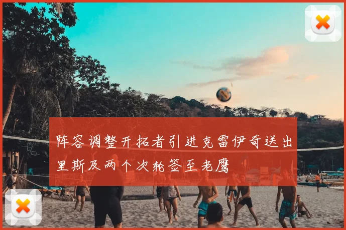 阵容调整开拓者引进克雷伊奇送出里斯及两个次轮签至老鹰